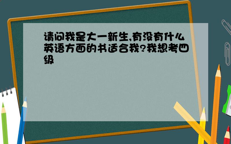 请问我是大一新生,有没有什么英语方面的书适合我?我想考四级