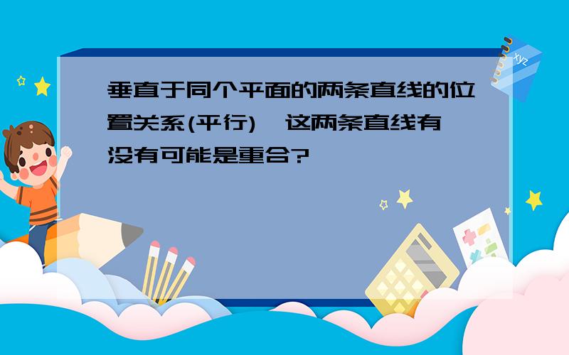 垂直于同个平面的两条直线的位置关系(平行),这两条直线有没有可能是重合?