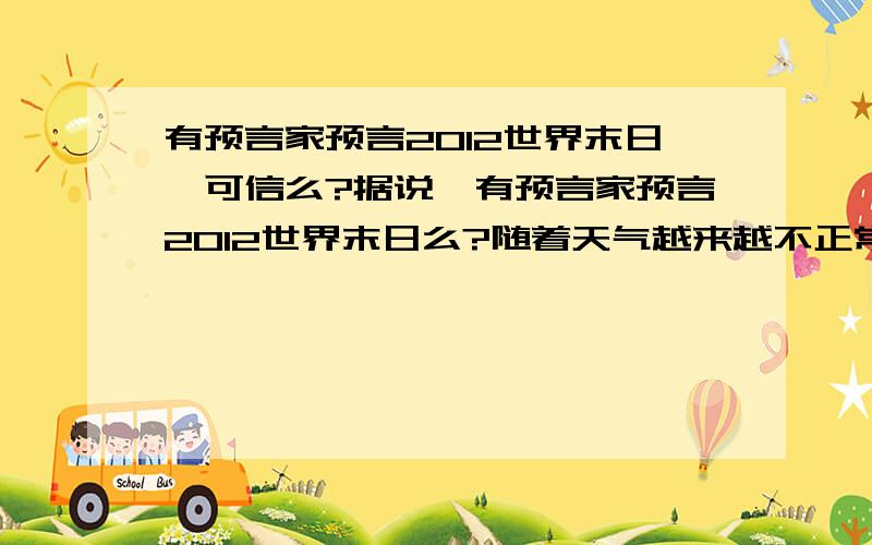 有预言家预言2012世界末日,可信么?据说,有预言家预言2012世界末日么?随着天气越来越不正常 我由不信变成恐慌...请拿出科学证据 ,不要复制的 ,