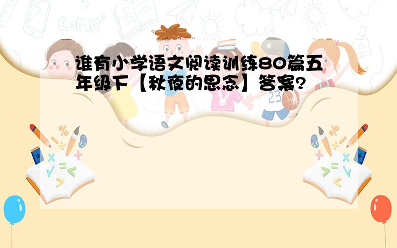 谁有小学语文阅读训练80篇五年级下【秋夜的思念】答案?