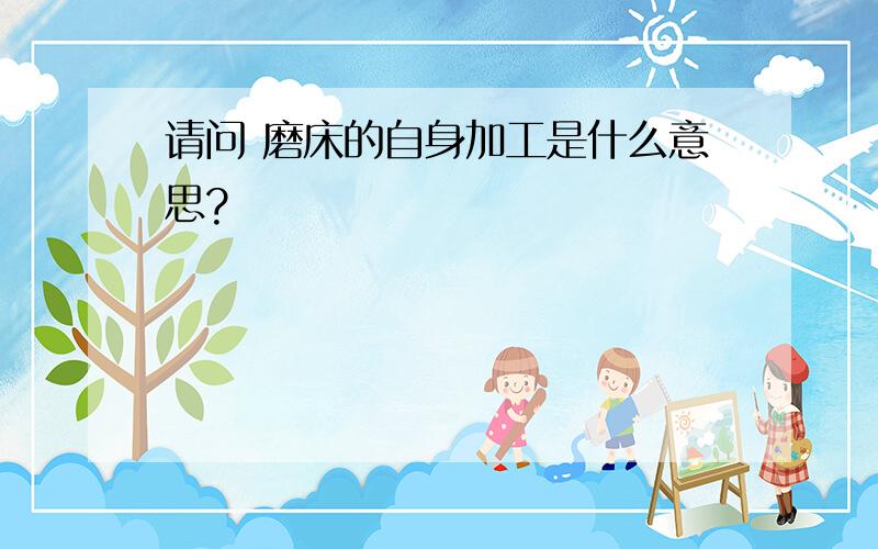 请问 磨床的自身加工是什么意思?