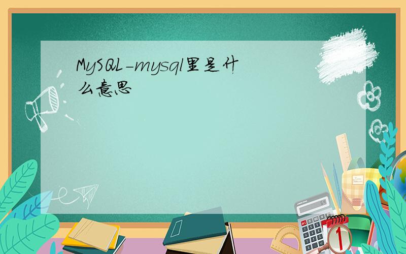 MySQL-mysql里是什么意思