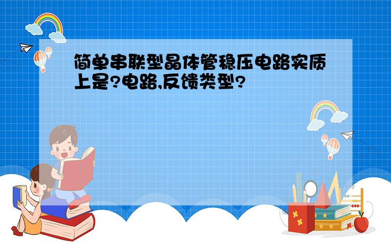 简单串联型晶体管稳压电路实质上是?电路,反馈类型?