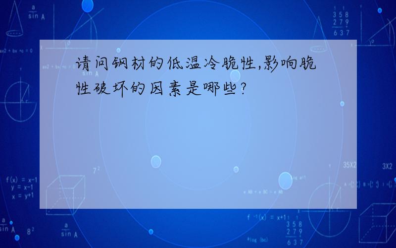 请问钢材的低温冷脆性,影响脆性破坏的因素是哪些?