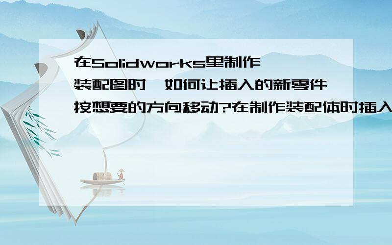 在Solidworks里制作装配图时,如何让插入的新零件按想要的方向移动?在制作装配体时插入的新零件和原有的零件方向不一致,比如我想让他竖着配合,但是插过来总是横着,把图旋转怎么也旋转不