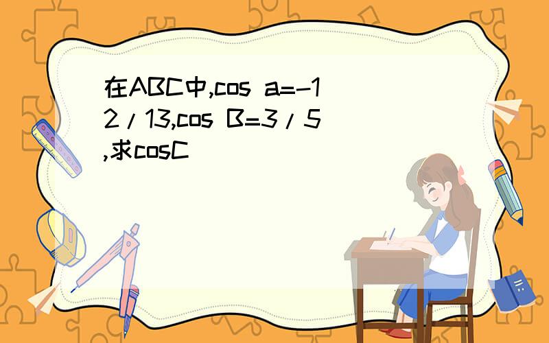 在ABC中,cos a=-12/13,cos B=3/5,求cosC