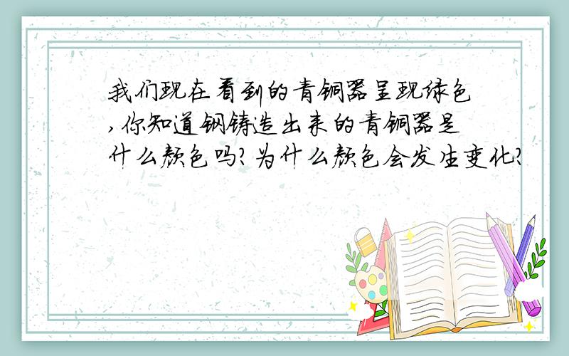 我们现在看到的青铜器呈现绿色,你知道钢铸造出来的青铜器是什么颜色吗?为什么颜色会发生变化?