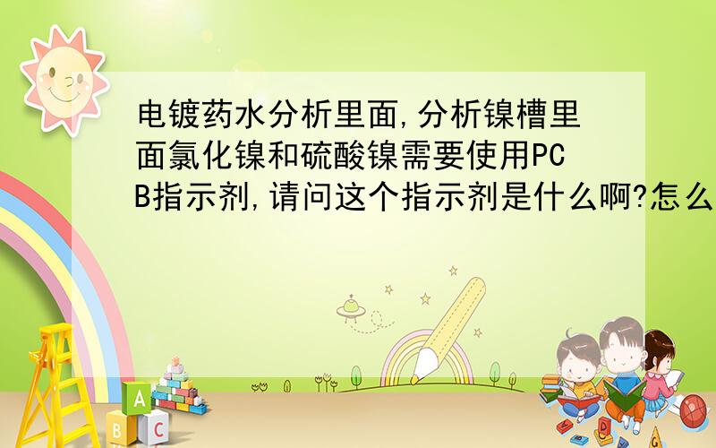 电镀药水分析里面,分析镍槽里面氯化镍和硫酸镍需要使用PCB指示剂,请问这个指示剂是什么啊?怎么配制呢?