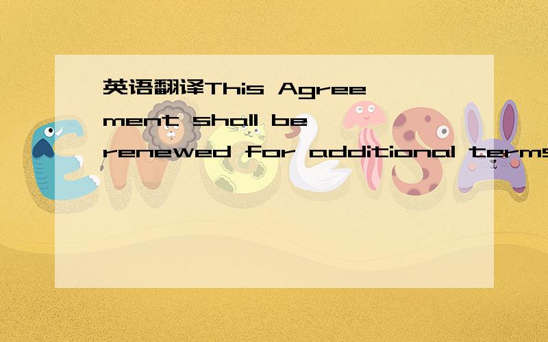 英语翻译This Agreement shall be renewed for additional terms of one （1） year each with the same terms and conditions as those containedherein,unless either the Seller or the Purchaser notifies the otherparty otherwise at least three （3） m