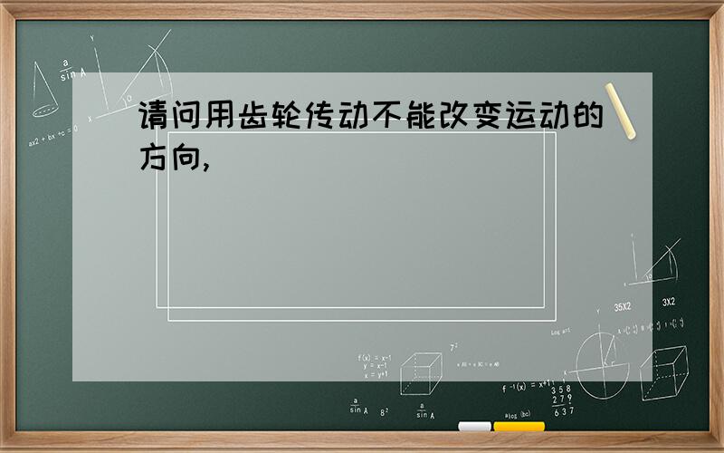 请问用齿轮传动不能改变运动的方向,