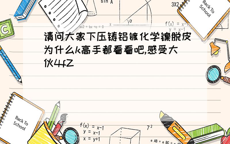 请问大家下压铸铝镀化学镍脱皮为什么k高手都看看吧,感受大伙4fZ