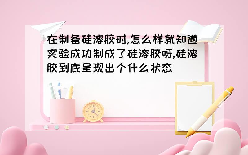 在制备硅溶胶时,怎么样就知道实验成功制成了硅溶胶呀,硅溶胶到底呈现出个什么状态