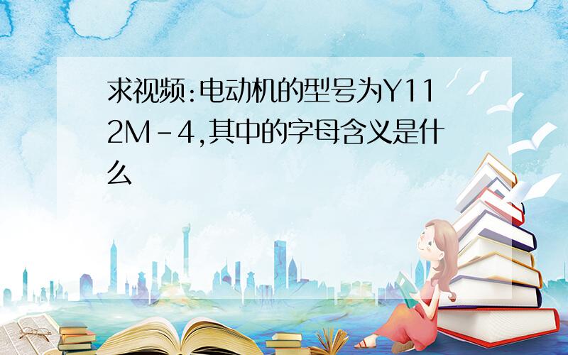 求视频:电动机的型号为Y112M-4,其中的字母含义是什么