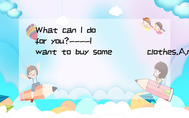 What can I do for you?----I want to buy some____clothes.A,man's B,new C,men Dmen's