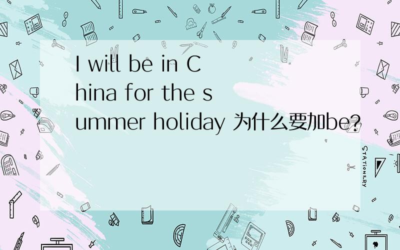 I will be in China for the summer holiday 为什么要加be?