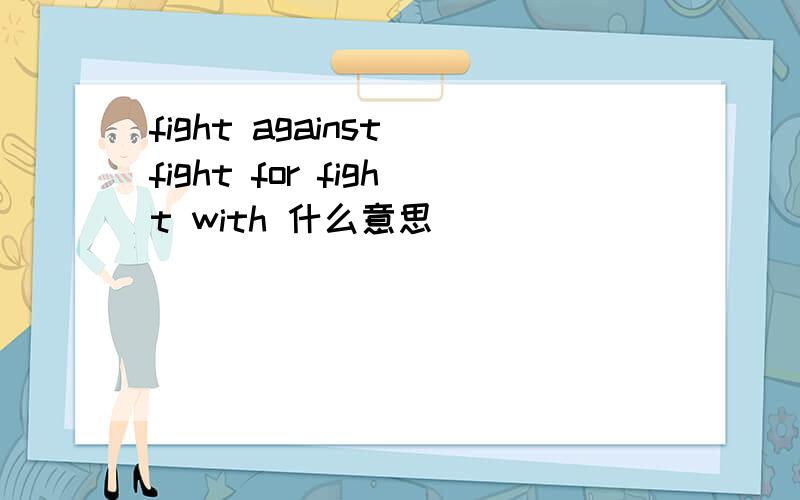 fight against fight for fight with 什么意思