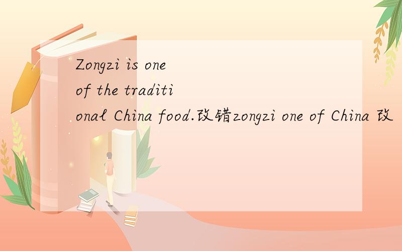 Zongzi is one of the traditional China food.改错zongzi one of China 改