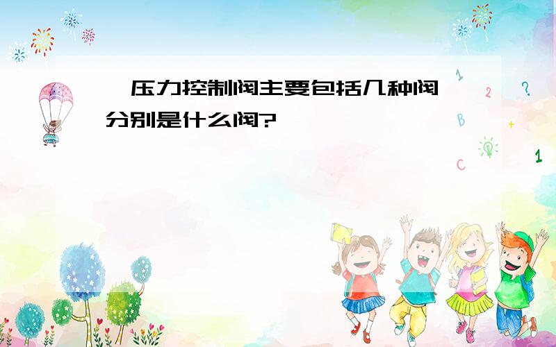 、压力控制阀主要包括几种阀,分别是什么阀?