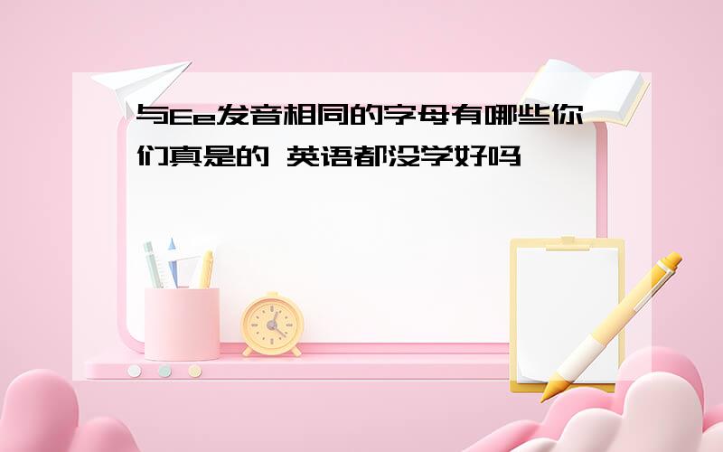 与Ee发音相同的字母有哪些你们真是的 英语都没学好吗