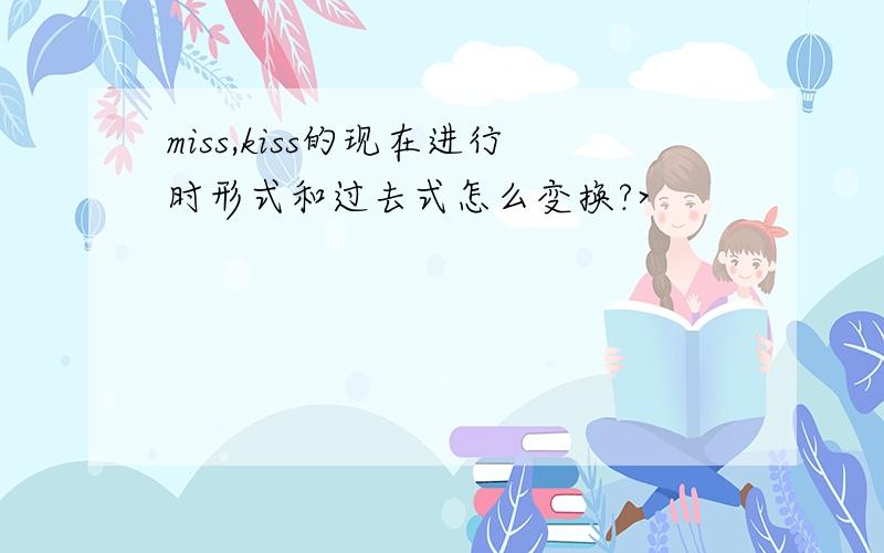 miss,kiss的现在进行时形式和过去式怎么变换?>