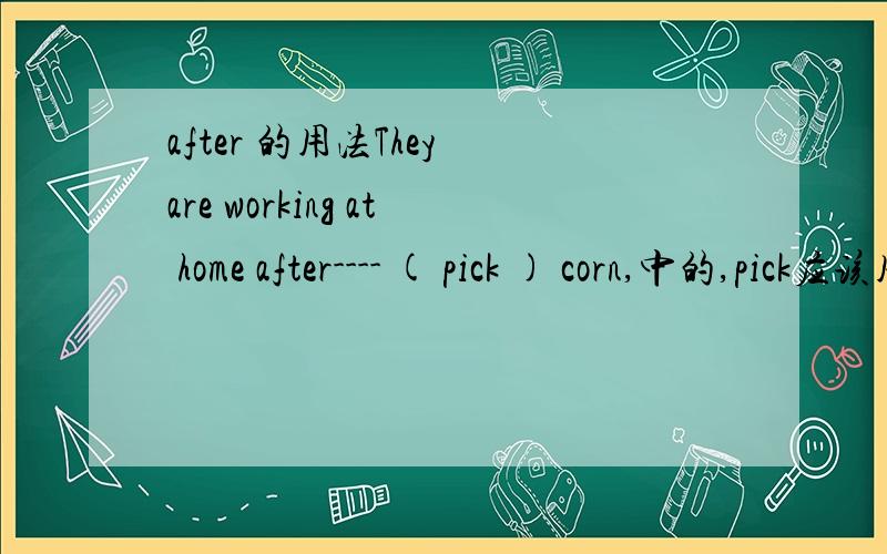 after 的用法They are working at home after---- ( pick ) corn,中的,pick应该用什么形式?