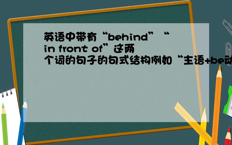 英语中带有“behind”“in front of”这两个词的句子的句式结构例如“主语+be动词+方位词+人物宾格”我就是想问如果我想说“他在我的后面”或“他在我的前面”是应该说“He is behind me