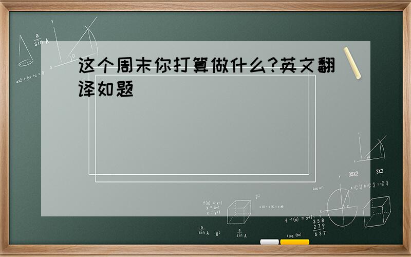 这个周末你打算做什么?英文翻译如题