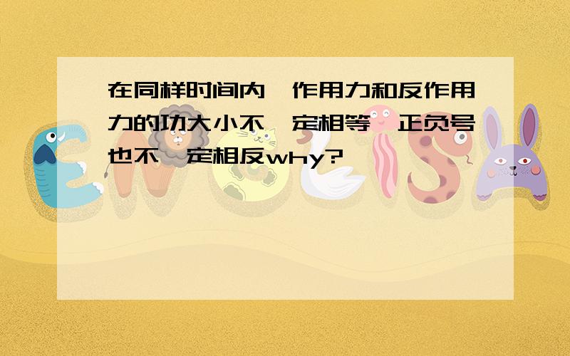 在同样时间内,作用力和反作用力的功大小不一定相等,正负号也不一定相反why?