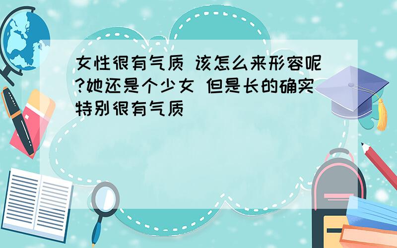 女性很有气质 该怎么来形容呢?她还是个少女 但是长的确实特别很有气质