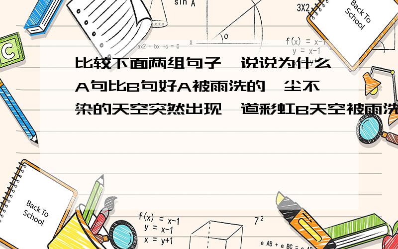 比较下面两组句子,说说为什么A句比B句好A被雨洗的一尘不染的天空突然出现一道彩虹B天空被雨洗的一尘不染,突然出现一道彩虹A灰黑色母斑羚的身体已经笼罩在彩虹炫目的斑斓光带里B彩虹