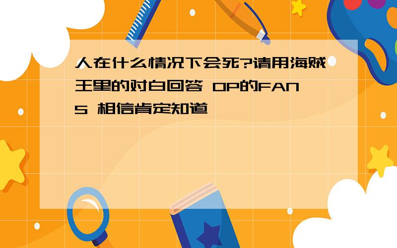 人在什么情况下会死?请用海贼王里的对白回答 OP的FANS 相信肯定知道