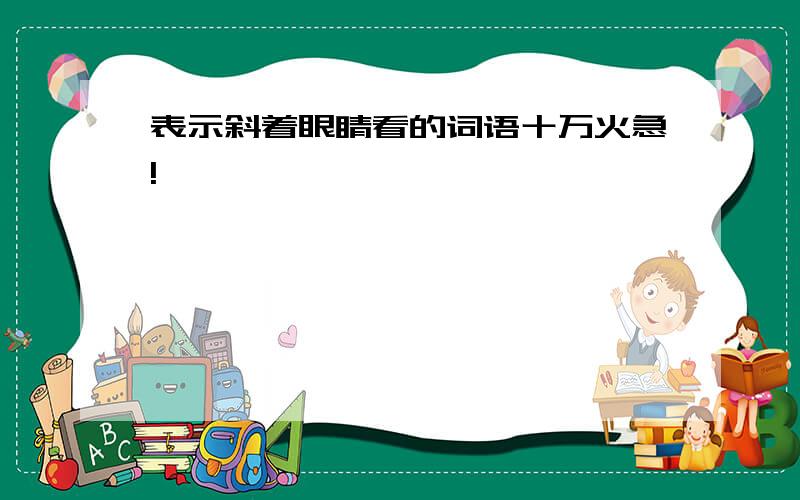 表示斜着眼睛看的词语十万火急!