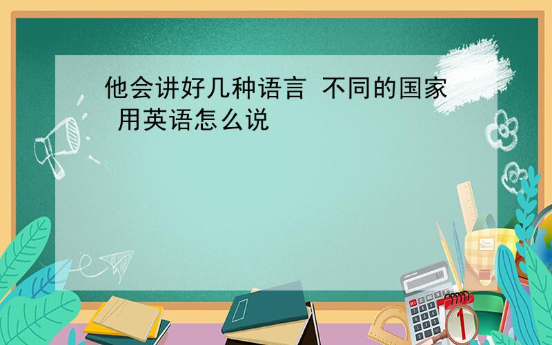 他会讲好几种语言 不同的国家 用英语怎么说