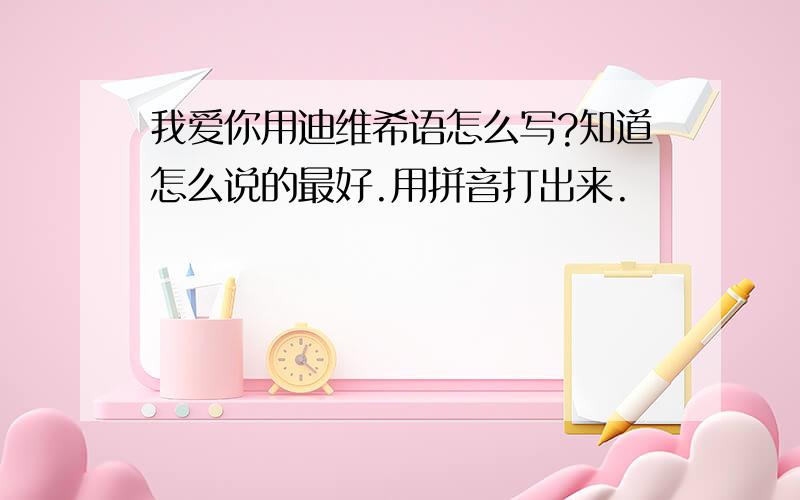 我爱你用迪维希语怎么写?知道怎么说的最好.用拼音打出来.