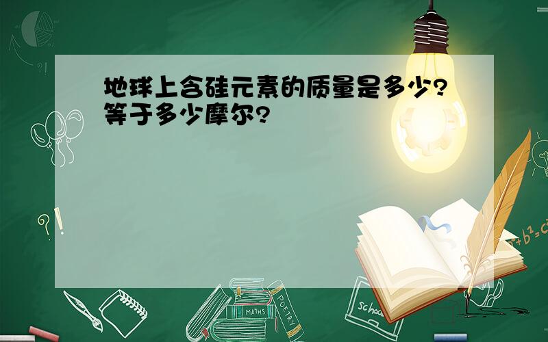 地球上含硅元素的质量是多少?等于多少摩尔?