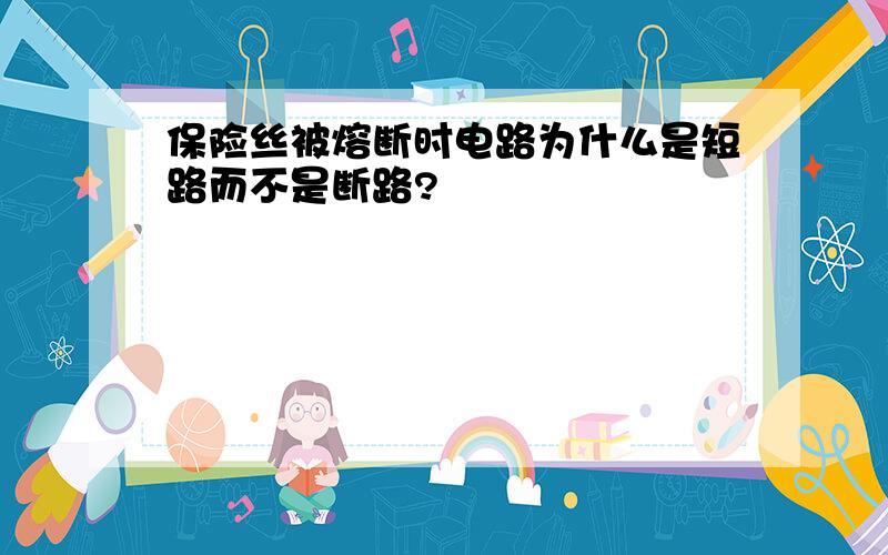 保险丝被熔断时电路为什么是短路而不是断路?