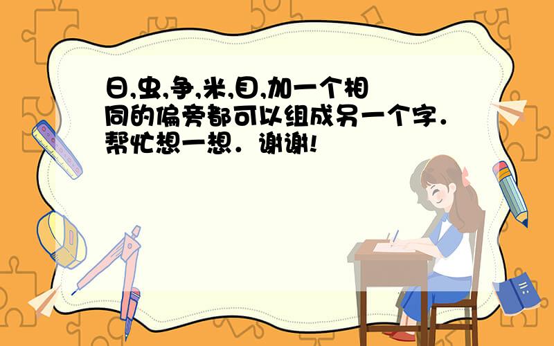 日,虫,争,米,目,加一个相同的偏旁都可以组成另一个字．帮忙想一想．谢谢!