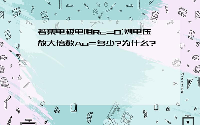 若集电极电阻Rc=0;则电压放大倍数Au=多少?为什么?