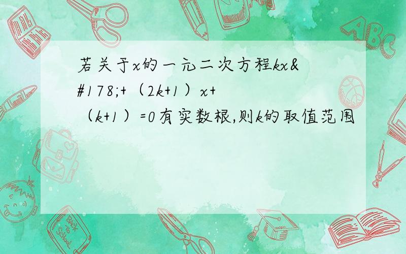 若关于x的一元二次方程kx²+（2k+1）x+（k+1）=0有实数根,则k的取值范围