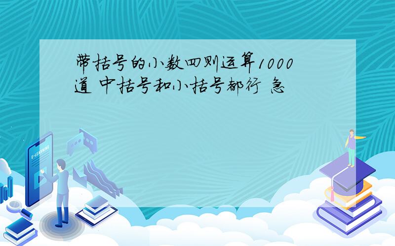 带括号的小数四则运算1000道 中括号和小括号都行 急