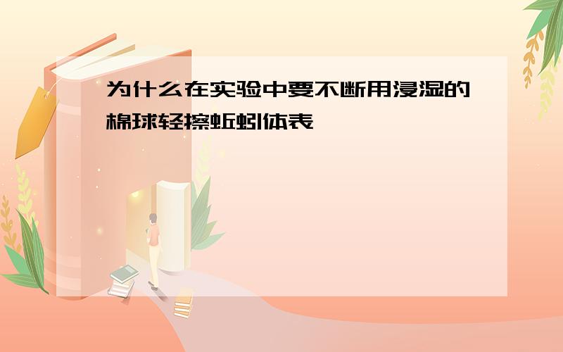 为什么在实验中要不断用浸湿的棉球轻擦蚯蚓体表