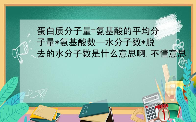 蛋白质分子量=氨基酸的平均分子量*氨基酸数—水分子数*脱去的水分子数是什么意思啊,不懂意思