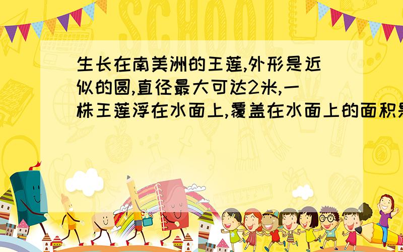 生长在南美洲的王莲,外形是近似的圆,直径最大可达2米,一株王莲浮在水面上,覆盖在水面上的面积是多少平方米?