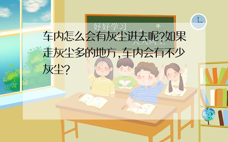 车内怎么会有灰尘进去呢?如果走灰尘多的地方,车内会有不少灰尘?