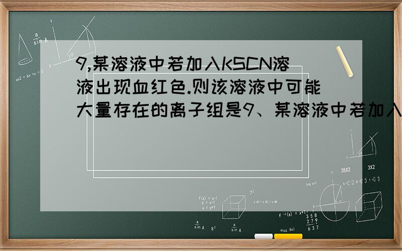 9,某溶液中若加入KSCN溶液出现血红色.则该溶液中可能大量存在的离子组是9、某溶液中若加入KSCN溶液出现血红色。则该溶液中可能大量存在的离子组是A．Na+、K+、S2-、Cl- B．H+、Na+、I－、NH4+C