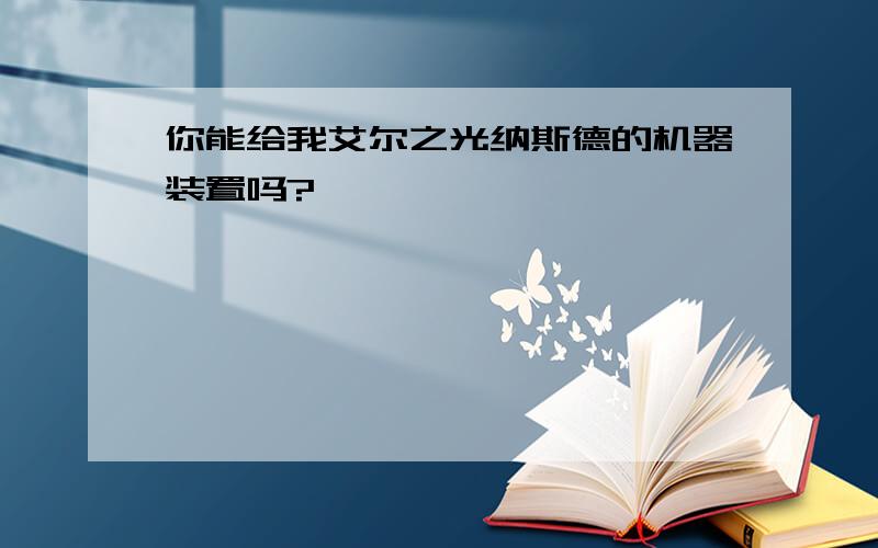 你能给我艾尔之光纳斯德的机器装置吗?