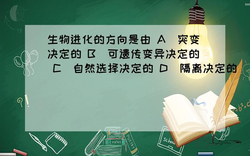 生物进化的方向是由 A．突变决定的 B．可遗传变异决定的 C．自然选择决定的 D．隔离决定的