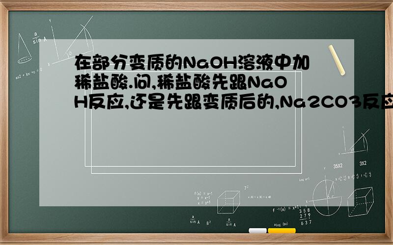 在部分变质的NaOH溶液中加稀盐酸.问,稀盐酸先跟NaOH反应,还是先跟变质后的,Na2CO3反应?