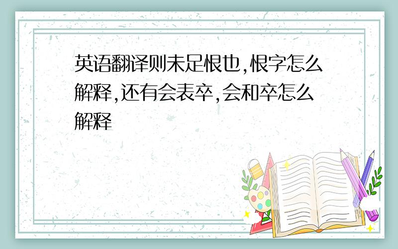 英语翻译则未足恨也,恨字怎么解释,还有会表卒,会和卒怎么解释