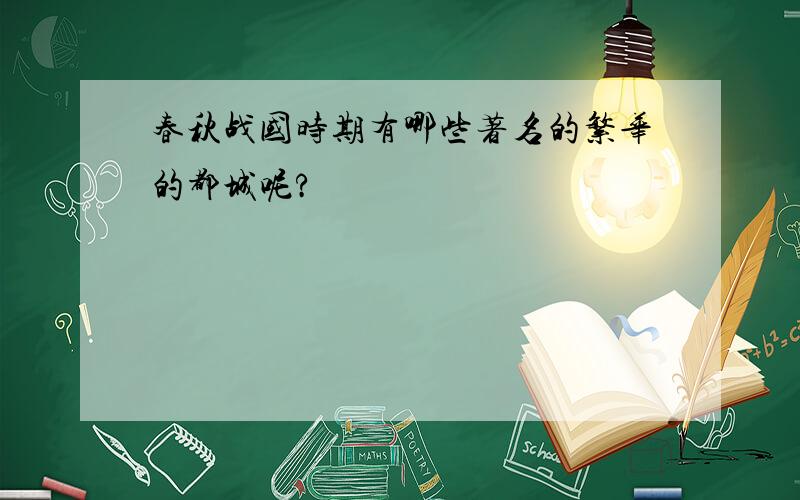 春秋战国时期有哪些著名的繁华的都城呢?